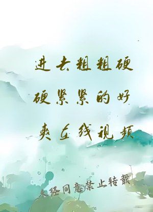 进去粗粗硬硬紧紧的好爽在线视频